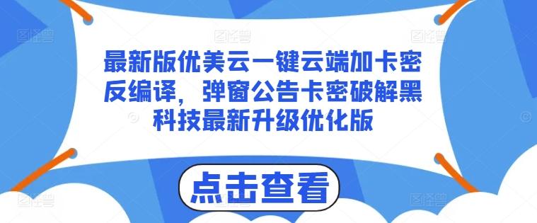 最新版优美云一键云端加卡密反编译，弹窗公告卡密破解黑科技最新升级优化版【揭秘】-知识创作