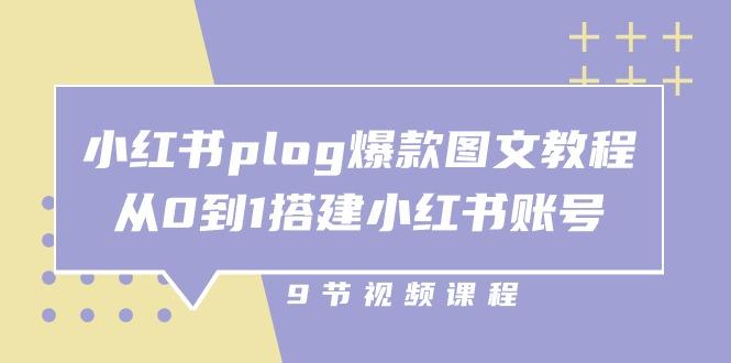 小红书 plog-爆款图文教程，从0到1搭建小红书账号(9节课-知识创作