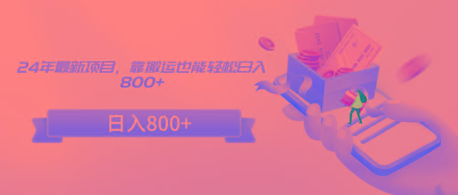 24年最新项目，靠搬运也能轻松日入800+-知识创作