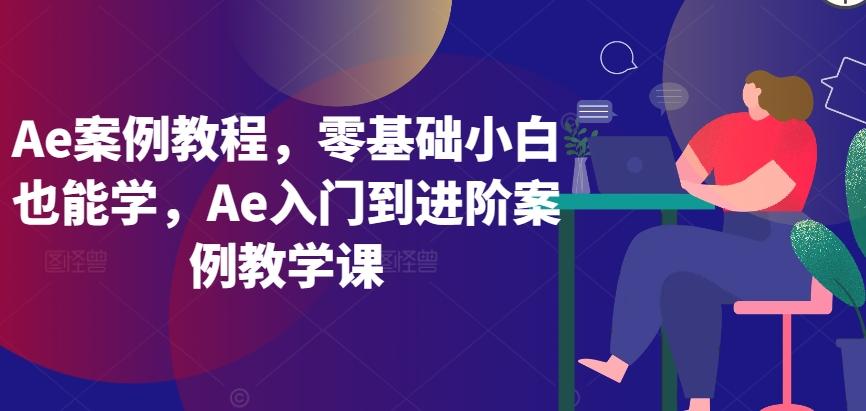 Ae案例教程，零基础小白也能学，Ae入门到进阶案例教学课-知识创作