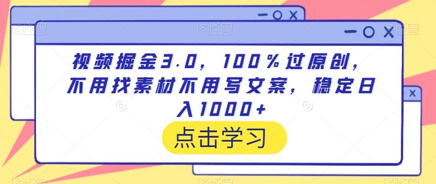 视频掘金3.0，100％过原创，不用找素材不用写文案，稳定日入1000+【揭秘】-知识创作