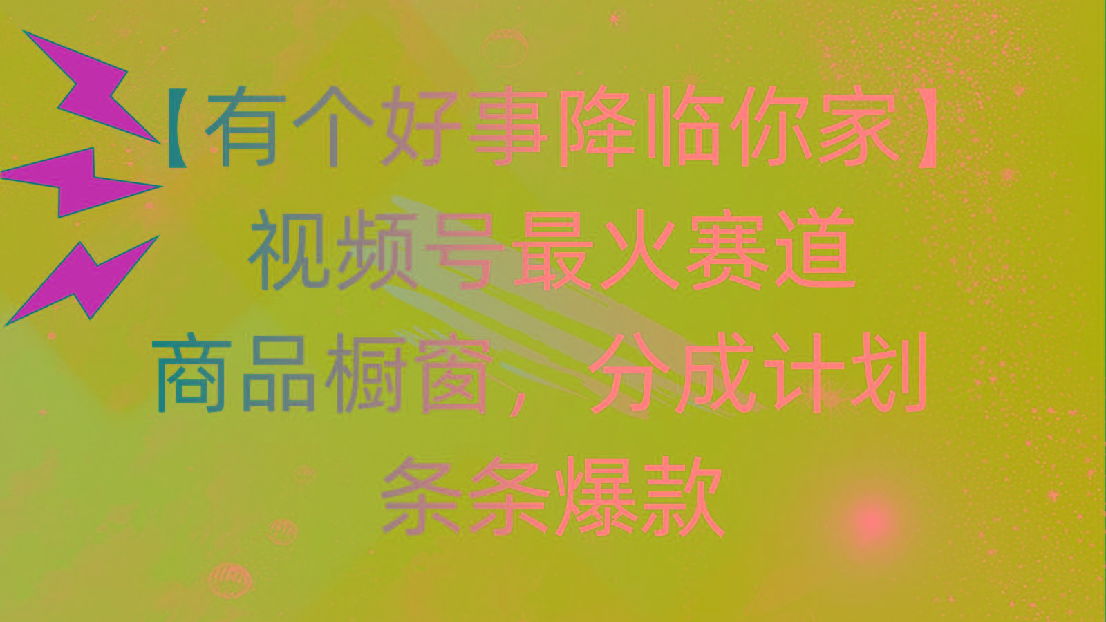 有个好事 降临你家：视频号最火赛道，商品橱窗，分成计划 条条爆款，每...-知识创作