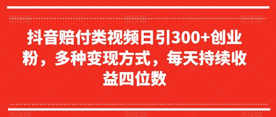 抖音赔付类视频日引300+创业粉，多种变现方式，每天持续收益四位数【揭秘】-知识创作