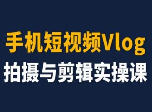 手机短视频Vlog拍摄与剪辑实操课，小白变大师-知识创作