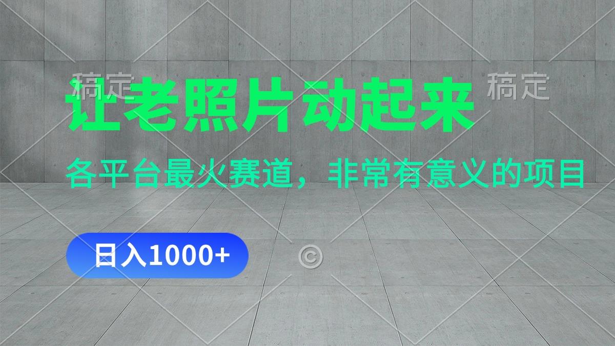 让老照片动起来，一天变现1000+，各平台最火赛道，看完就会-知识创作