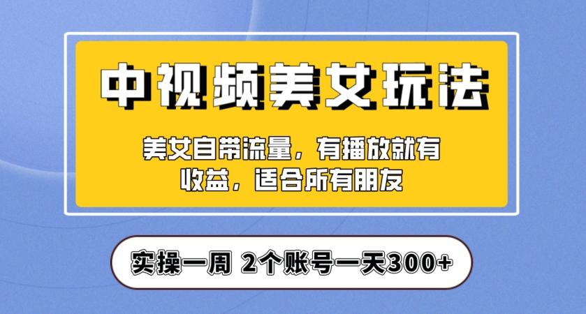 实操一天300+，中视频美女号项目拆解，保姆级教程助力你快速成单！【揭秘】-知识创作