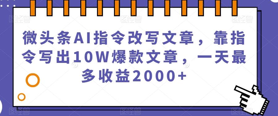 微头条AI指令改写文章，靠指令写出10W爆款文章，一天最多收益2000+【揭秘】-知识创作