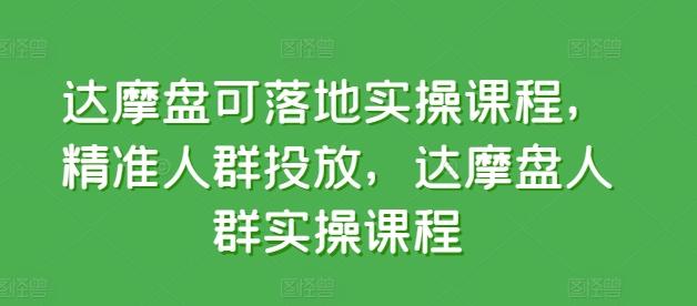 达摩盘可落地实操课程，精准人群投放，达摩盘人群实操课程-知识创作