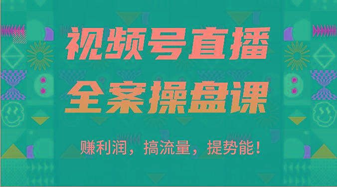 视频号直播全案操盘课：赚利润，搞流量，提势能！(16节课)-知识创作