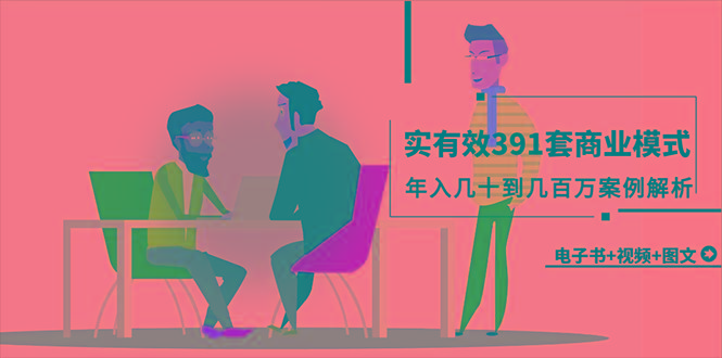 (9607期)真实有效391套商业模式，年入几十到几百万案例解析(电子书+视频+图文)-知识创作