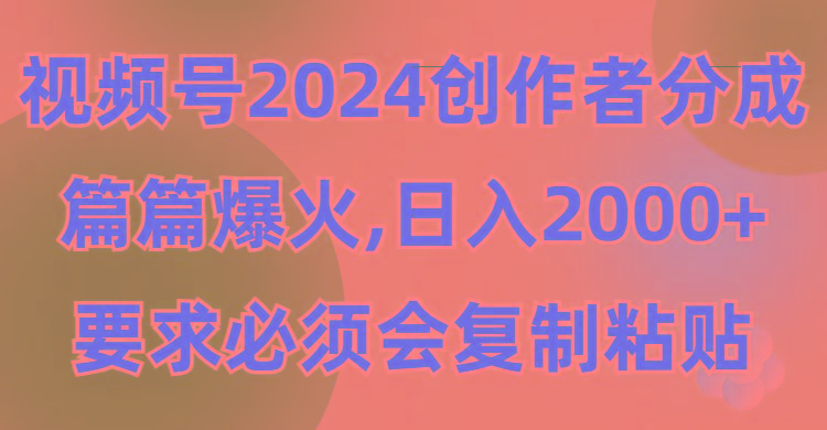 (9292期)视频号2024创作者分成，片片爆火，要求必须会复制粘贴，日入2000+-知识创作