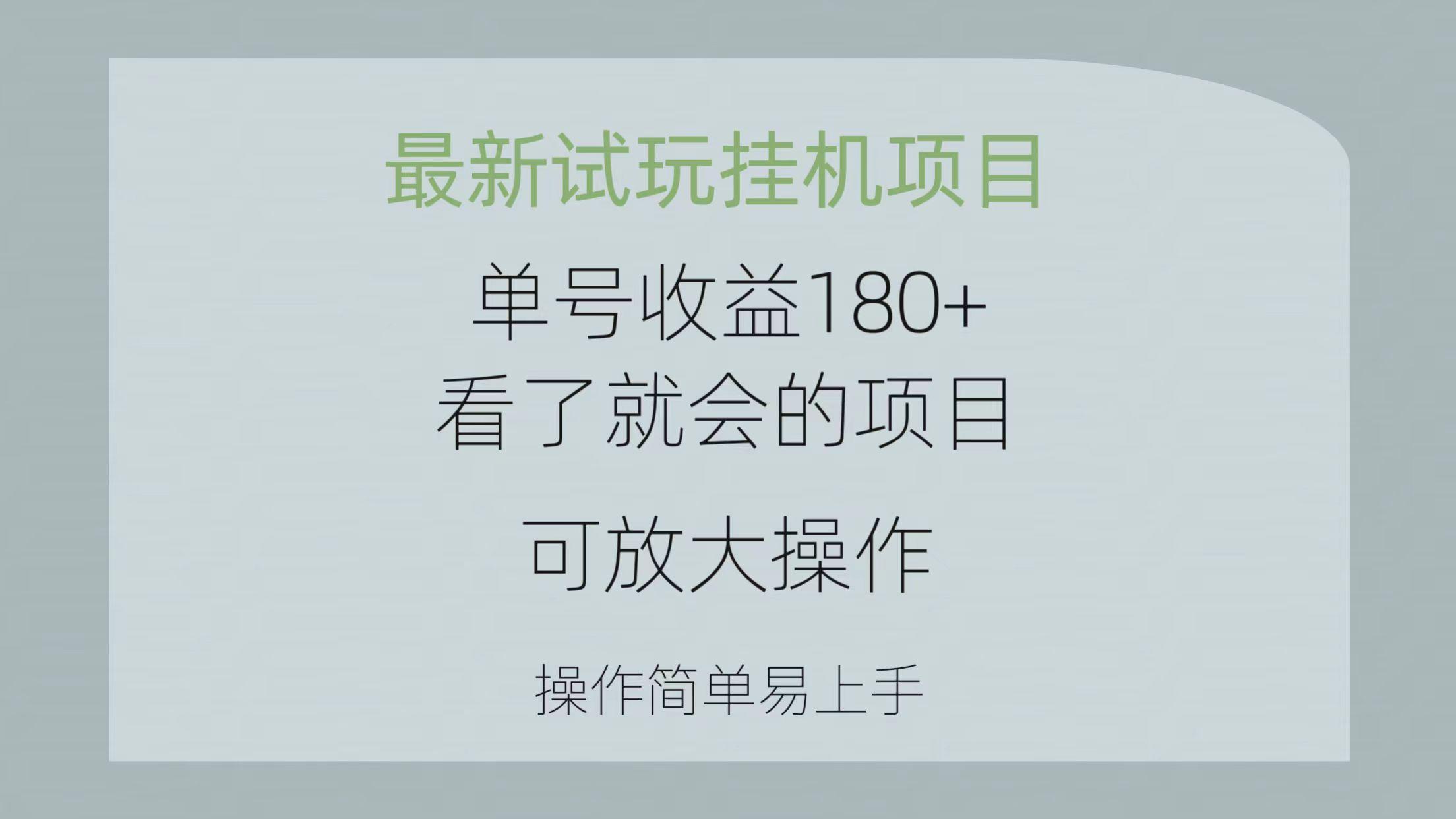 最新试玩挂机项目 单号收益180+看了就会的项目，可放大操作 操作简单易...-知识创作
