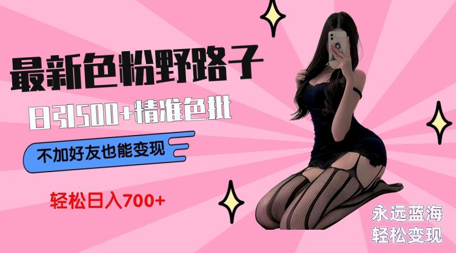 最新色粉变现野路子，日引500+老色批 可不加好友直接变现 小白轻松日入700+-知识创作