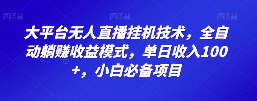 大平台无人直播挂机技术，全自动躺赚收益模式，单日收入100+，小白必备项目-知识创作