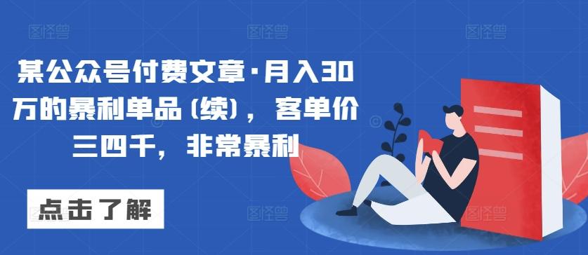 某公众号付费文章·月入30万的暴利单品(续)，客单价三四千，非常暴利-知识创作