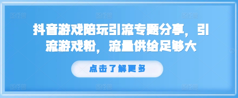 抖音游戏陪玩引流专题分享，引流游戏粉，流量供给足够大-知识创作