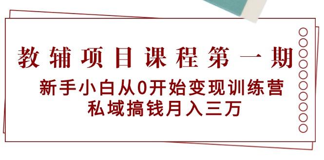 教辅项目课程第一期：新手小白从0开始变现训练营  私域搞钱月入三万-知识创作