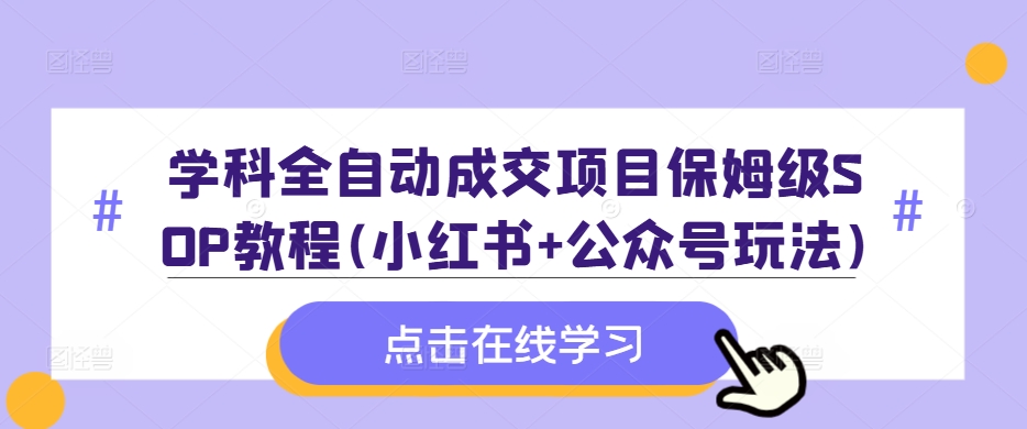 学科全自动成交项目保姆级SOP教程(小红书+公众号玩法)含资料-知识创作