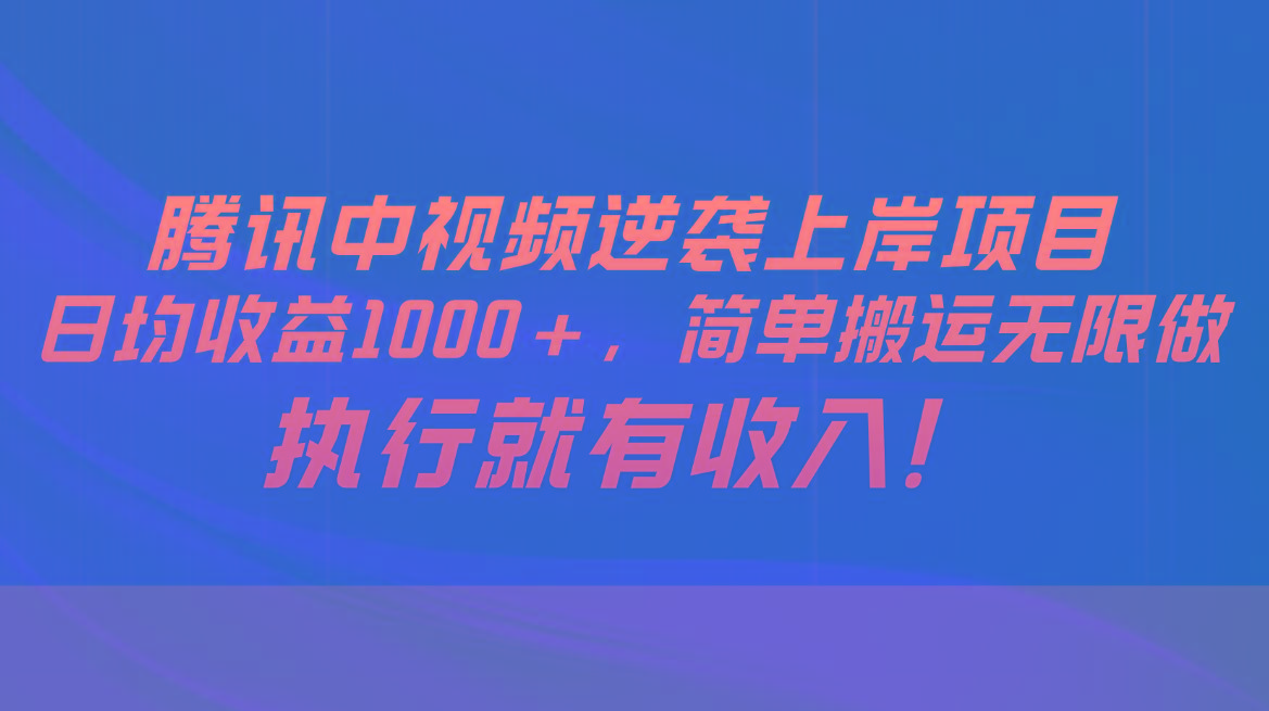 腾讯中视频项目，日均收益1000+，简单搬运无限做，执行就有收入-知识创作
