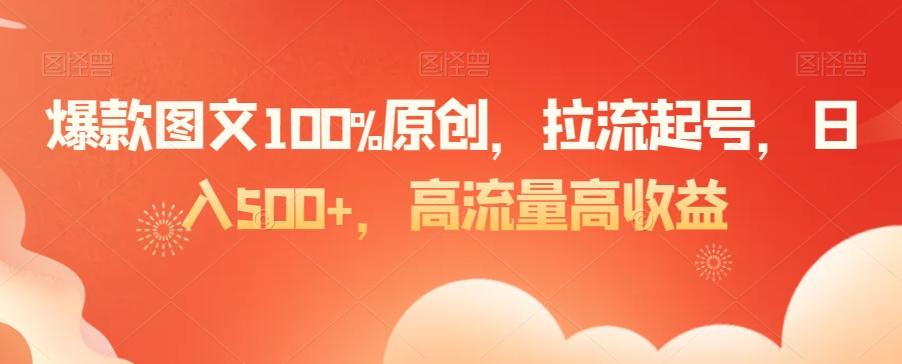 爆款图文100%原创，拉流起号，日入500+，高流量高收益【揭秘】-知识创作