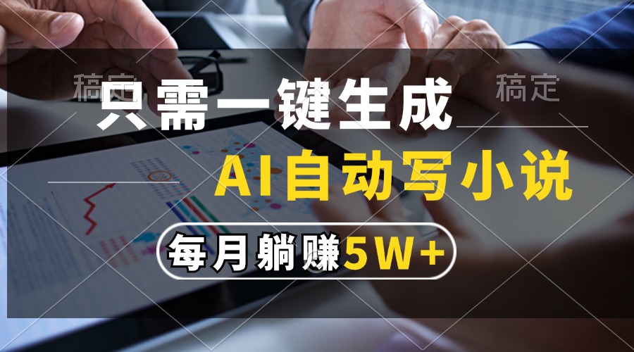 只需一键生成，AI自动写小说，每月躺赚5w+-知识创作