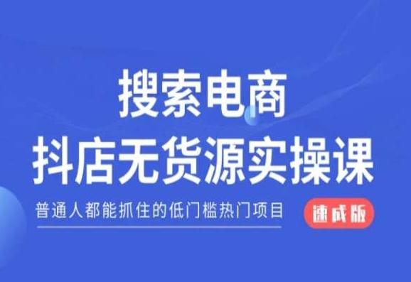 搜索电商抖店无货源必修课，普通人都能抓住的低门槛热门项目【速成版】-知识创作