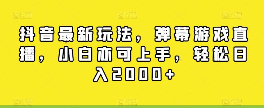 抖音最新玩法，弹幕游戏直播，小白亦可上手，轻松日入2000+-知识创作