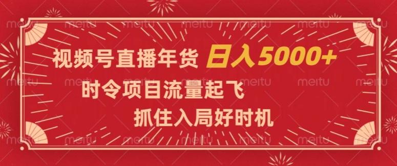 视频号直播年货，时令项目流量起飞，抓住入局好时机，日入5000+【揭秘】-知识创作