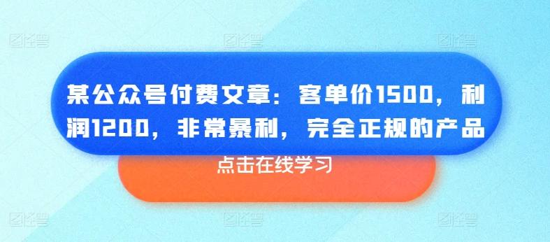 某公众号付费文章：客单价1500，利润1200，非常暴利，完全正规的产品-知识创作
