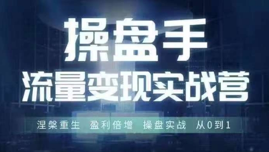 操盘手流量实战变现营6月28-30号线下课，涅槃重生 盈利倍增 操盘实战 从0到1-知识创作