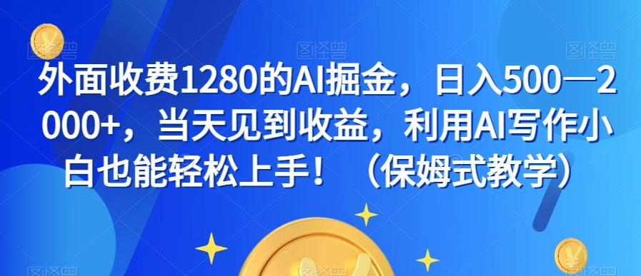 外面收费1280的AI掘金，日入500—2000+，当天见到收益，利用AI写作小白也能轻松上手！（保姆式教学）-知识创作