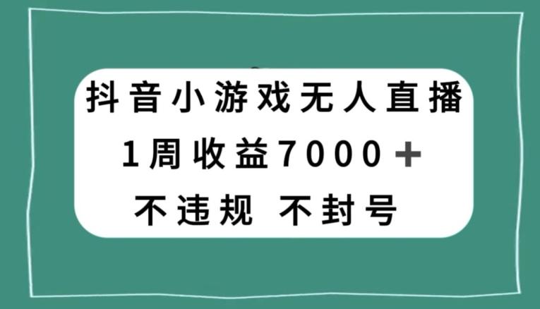 抖音小游戏无人直播，不违规不封号1周收益7000+，官方流量扶持【揭秘】-知识创作