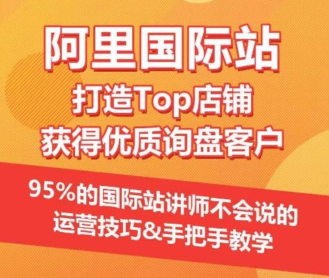 【阿里国际站】打造Top店铺&获得优质询盘客户，​95%的国际站讲师不会说的运营技巧-知识创作