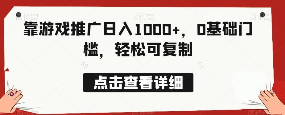 靠游戏推广日入1000+，0基础门槛，轻松可复制-知识创作
