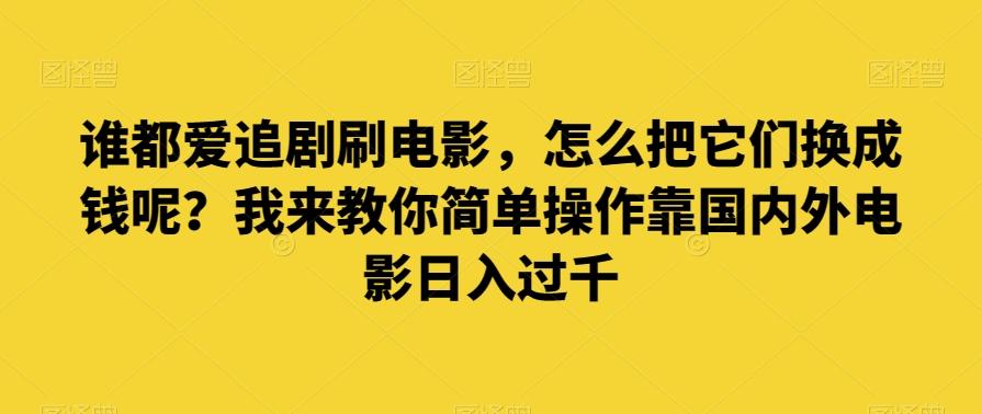 谁都爱追剧刷电影，怎么把它们换成钱呢？我来教你简单操作靠国内外电影日入过千【揭秘】-知识创作