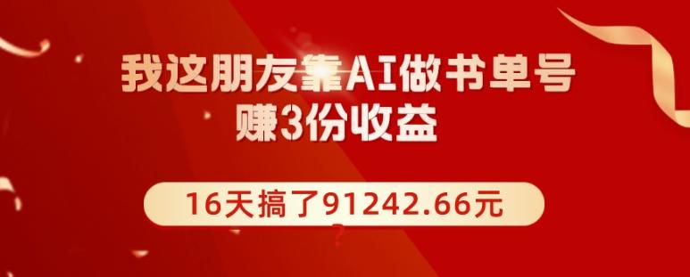 我这朋友靠AI做书单号，赚3份收益，16天搞了91242.66元？-知识创作