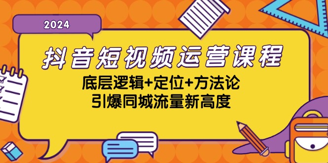 抖音短视频运营课程，底层逻辑+定位+方法论，引爆同城流量新高度-知识创作