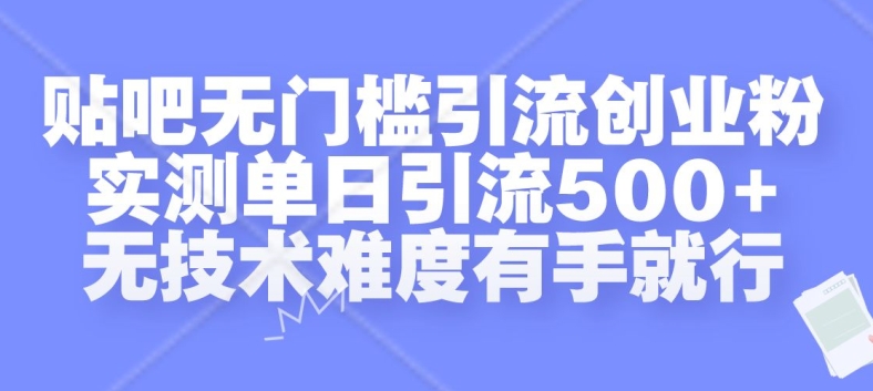 贴吧无门槛引流创业粉，实测单日引流500+，无技术难度有手就行【揭秘】-知识创作