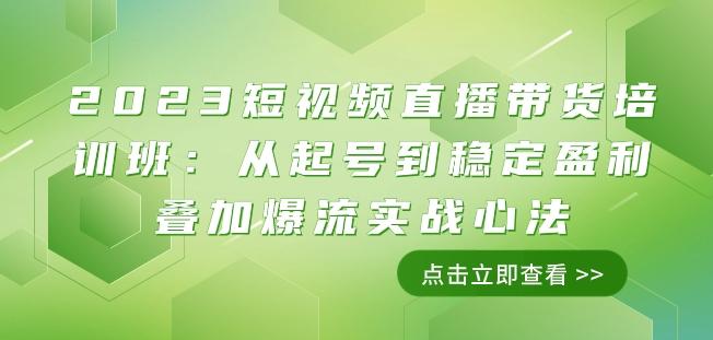 2023短视频直播带货培训班：从起号到稳定盈利叠加爆流实战心法（11节课）-知识创作