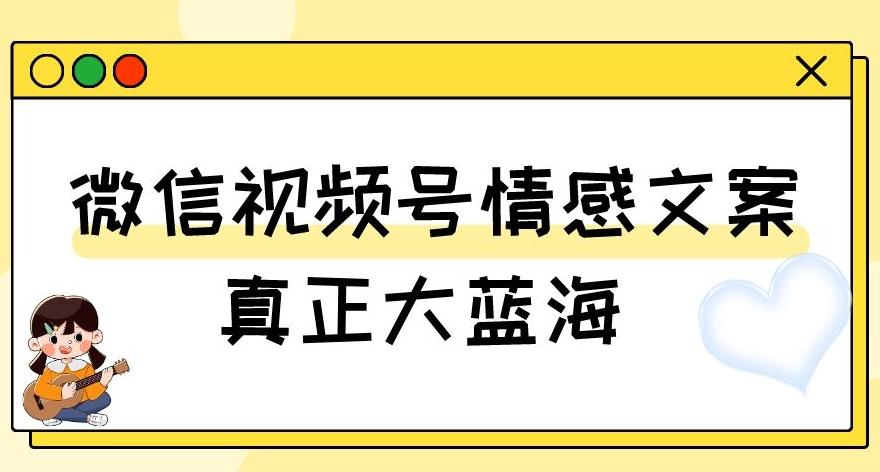 视频号情感文案，真正大蓝海，简单操作，新手小白轻松上手（教程+素材）【揭秘】-知识创作