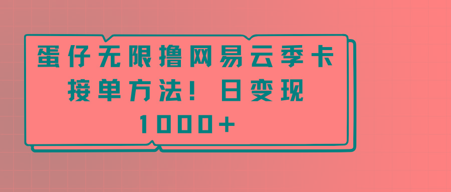 蛋仔无限撸网易云季卡接单方法！日变现1000+-知识创作