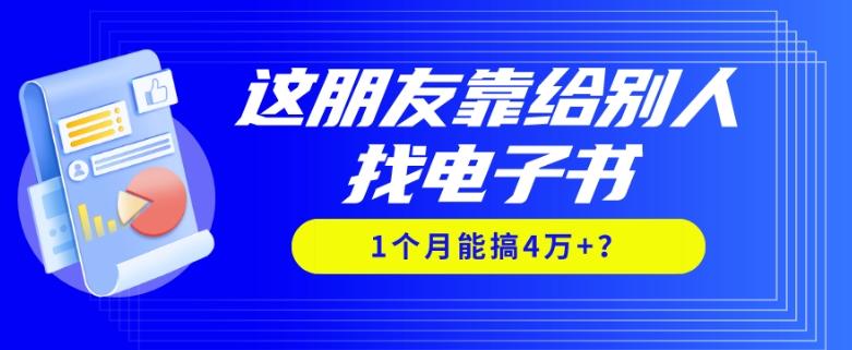 我靠！这朋友靠给别人找电子书，1个月能搞4万+？-知识创作