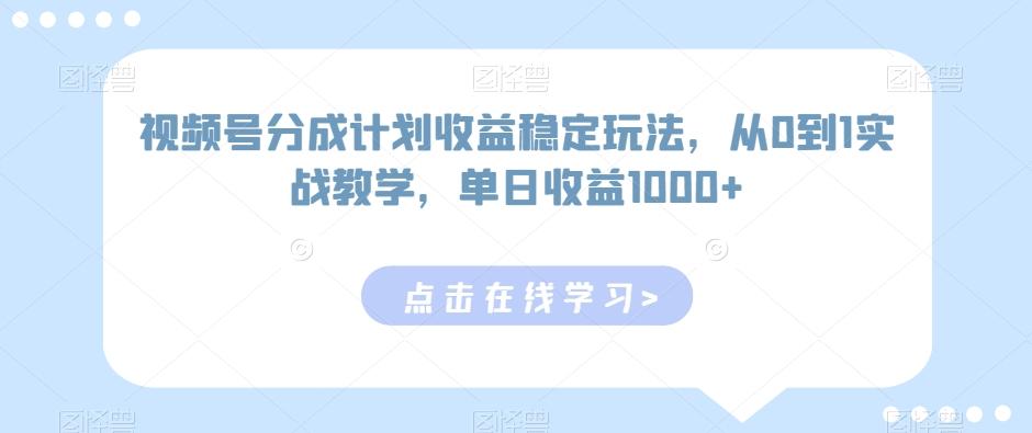视频号分成计划收益稳定玩法，从0到1实战教学，单日收益1000+【揭秘】-知识创作