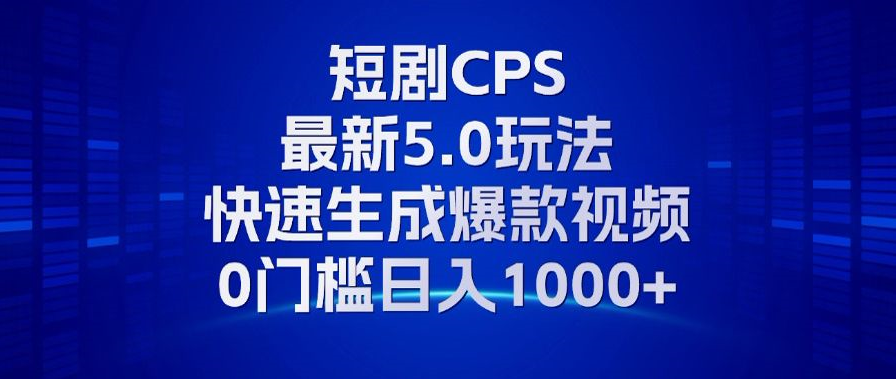 11月最新短剧CPS玩法，快速生成爆款视频，小白0门槛轻松日入1000+-知识创作