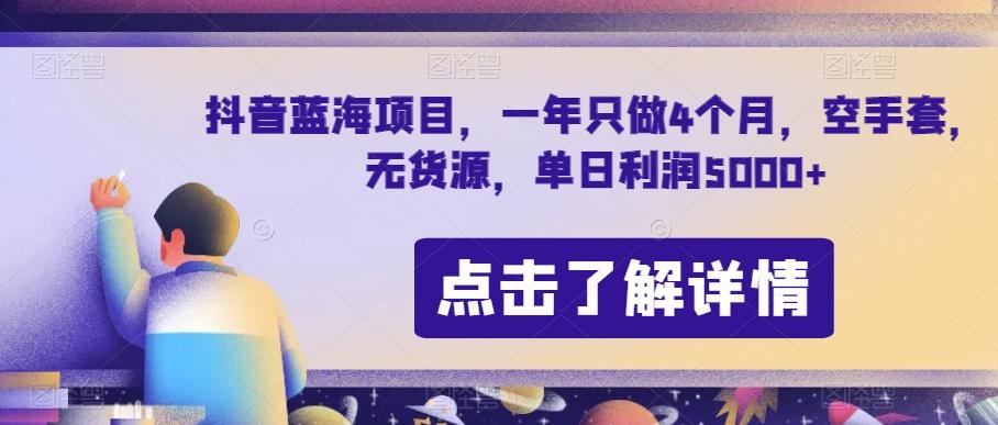 抖音蓝海项目，一年只做4个月，空手套，无货源，单日利润5000+【揭秘】-知识创作