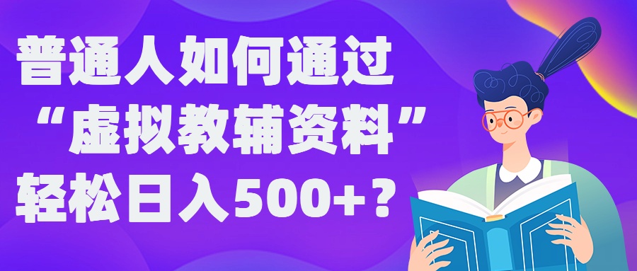 普通人如何通过“虚拟教辅”资料轻松日入500+?揭秘稳定玩法-知识创作