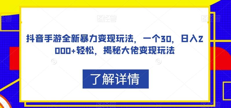 抖音手游全新暴力变现玩法，一个30，日入2000+轻松，揭秘大佬变现玩法【揭秘】-知识创作