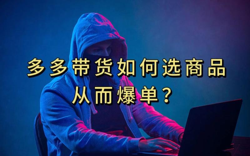 多多视频带货选什么商品链接才能爆单，10分钟教会你，爆单不是浮云【揭秘】-知识创作