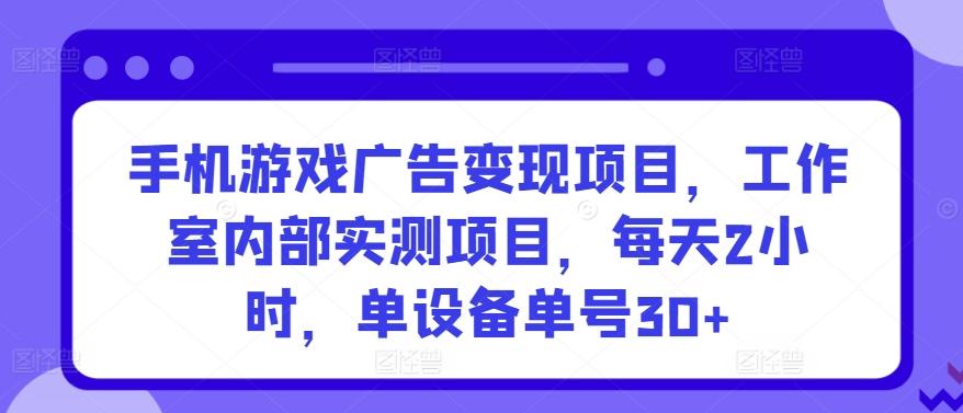 手机游戏广告变现项目，工作室内部实测项目，每天2小时，单设备单号30+【揭秘】-知识创作
