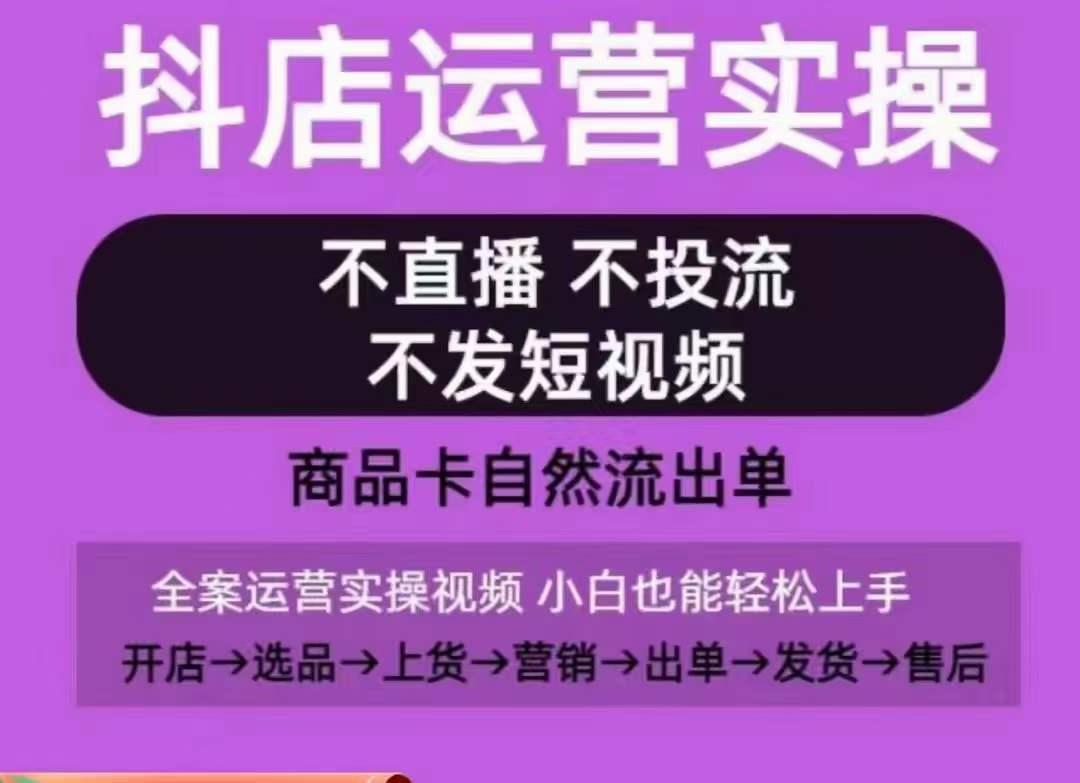 抖店运营实操课，从0-1起店视频全实操，不直播、不投流、不发短视频，商品卡自然流出单-知识创作